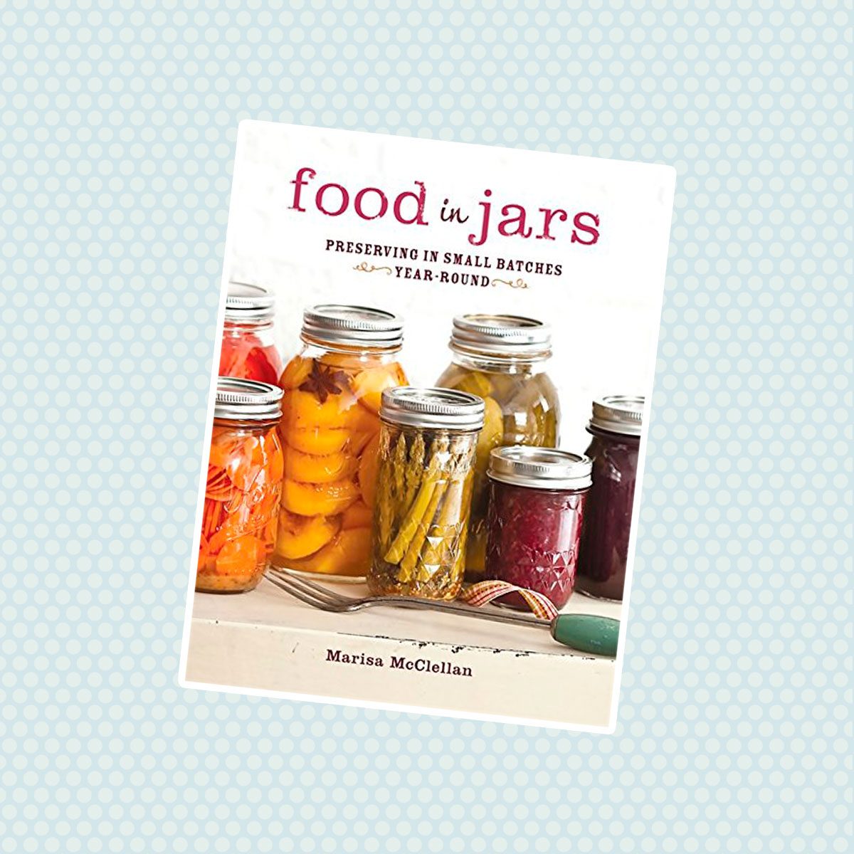 Food in Jars: Preserving in Small Batches Year-Round